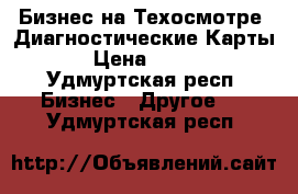 Бизнес на Техосмотре .Диагностические Карты . › Цена ­ 1 000 - Удмуртская респ. Бизнес » Другое   . Удмуртская респ.